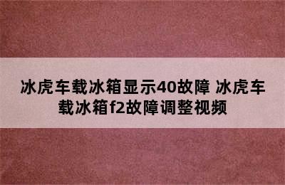 冰虎车载冰箱显示40故障 冰虎车载冰箱f2故障调整视频